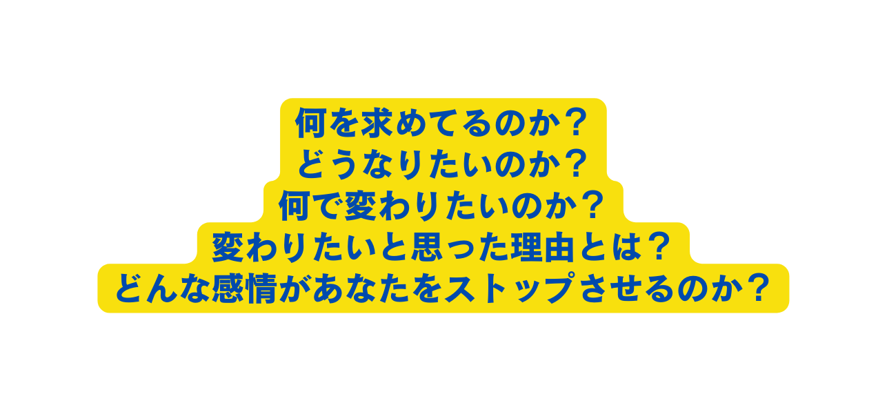 何を求めてるのか どうなりたいのか 何で変わりたいのか 変わりたいと思った理由とは どんな感情があなたをストップさせるのか