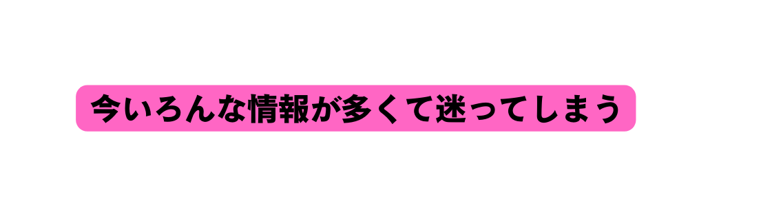 今いろんな情報が多くて迷ってしまう