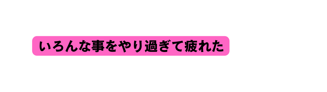 いろんな事をやり過ぎて疲れた