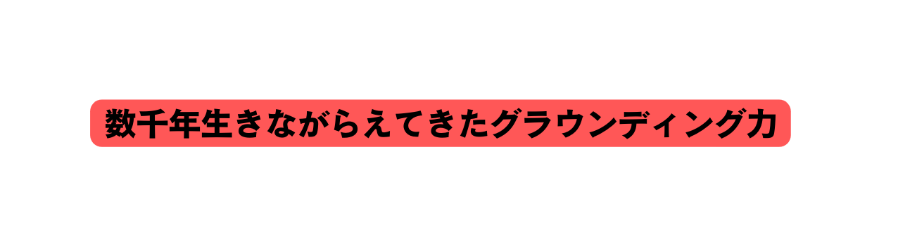 数千年生きながらえてきたグラウンディング力