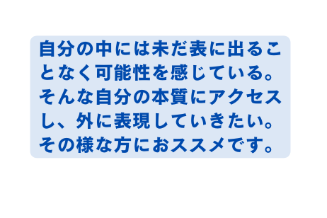 自分の中には未だ表に出ることなく可能性を感じている そんな自分の本質にアクセスし 外に表現していきたい その様な方におススメです